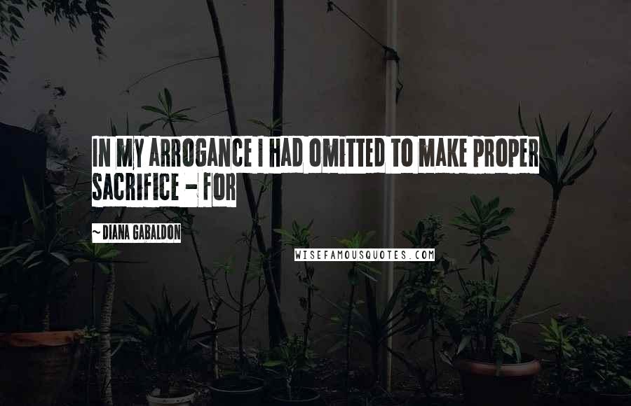 Diana Gabaldon Quotes: In my arrogance I had omitted to make proper sacrifice - for