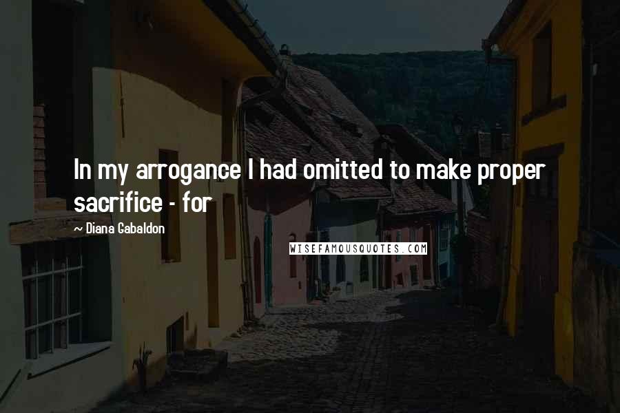 Diana Gabaldon Quotes: In my arrogance I had omitted to make proper sacrifice - for