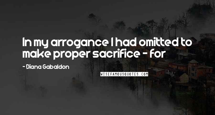 Diana Gabaldon Quotes: In my arrogance I had omitted to make proper sacrifice - for