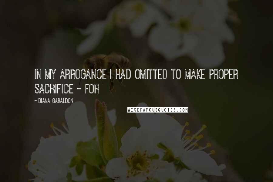 Diana Gabaldon Quotes: In my arrogance I had omitted to make proper sacrifice - for