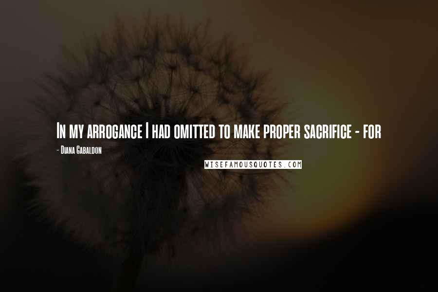 Diana Gabaldon Quotes: In my arrogance I had omitted to make proper sacrifice - for