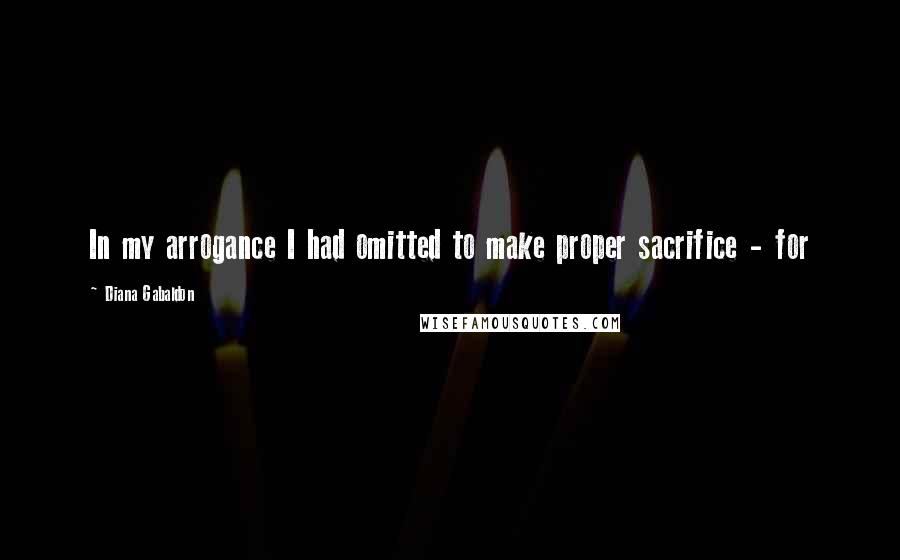 Diana Gabaldon Quotes: In my arrogance I had omitted to make proper sacrifice - for
