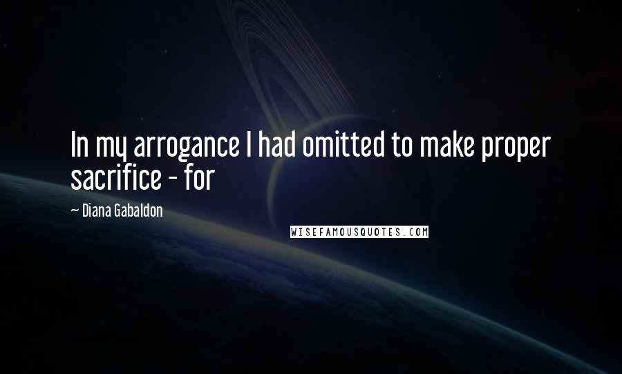 Diana Gabaldon Quotes: In my arrogance I had omitted to make proper sacrifice - for