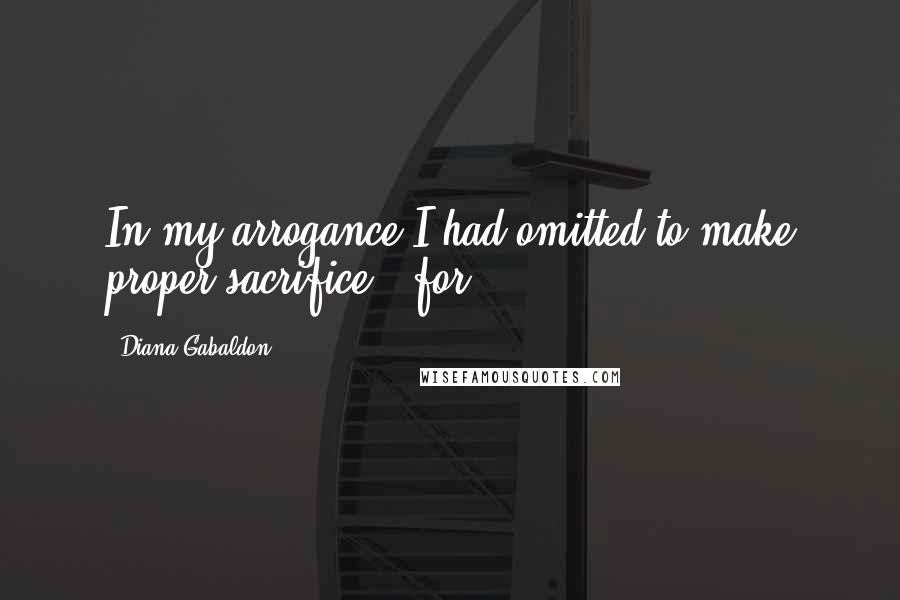 Diana Gabaldon Quotes: In my arrogance I had omitted to make proper sacrifice - for