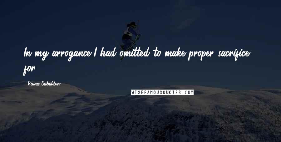 Diana Gabaldon Quotes: In my arrogance I had omitted to make proper sacrifice - for