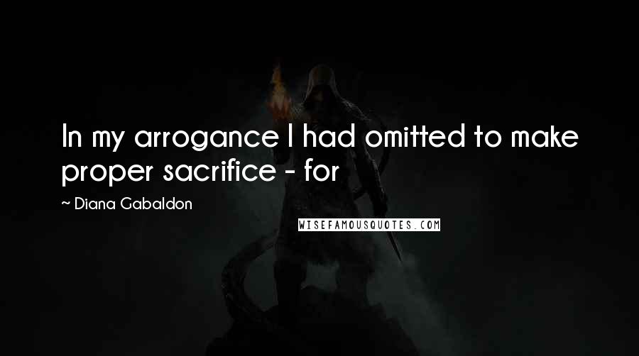 Diana Gabaldon Quotes: In my arrogance I had omitted to make proper sacrifice - for