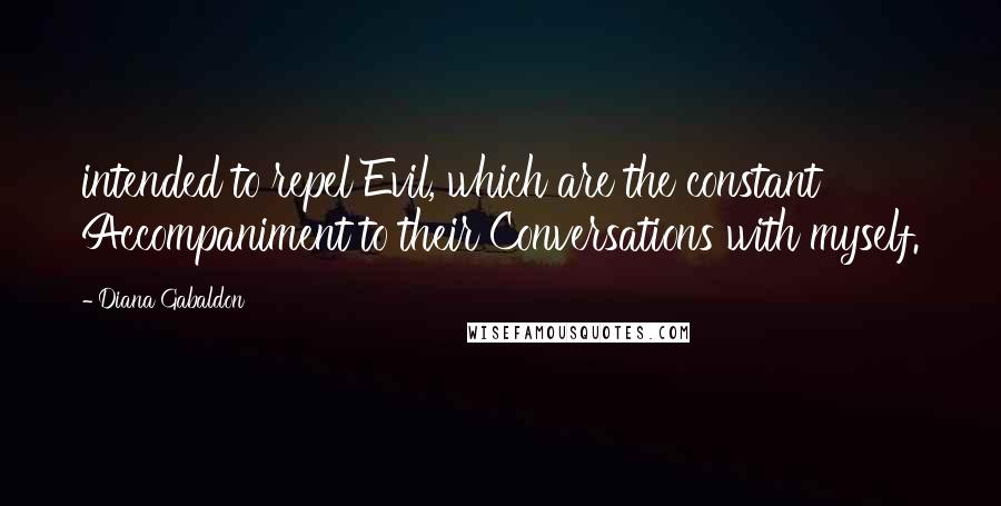 Diana Gabaldon Quotes: intended to repel Evil, which are the constant Accompaniment to their Conversations with myself.