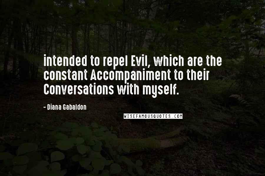 Diana Gabaldon Quotes: intended to repel Evil, which are the constant Accompaniment to their Conversations with myself.