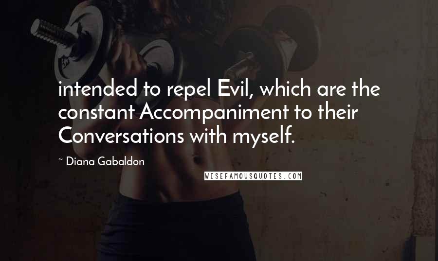 Diana Gabaldon Quotes: intended to repel Evil, which are the constant Accompaniment to their Conversations with myself.