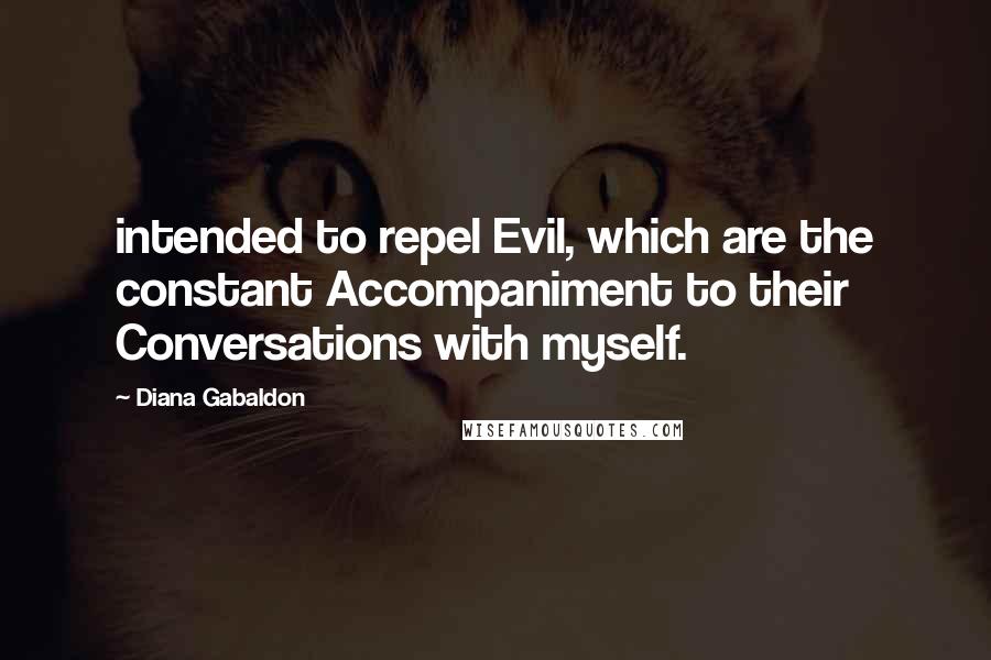 Diana Gabaldon Quotes: intended to repel Evil, which are the constant Accompaniment to their Conversations with myself.