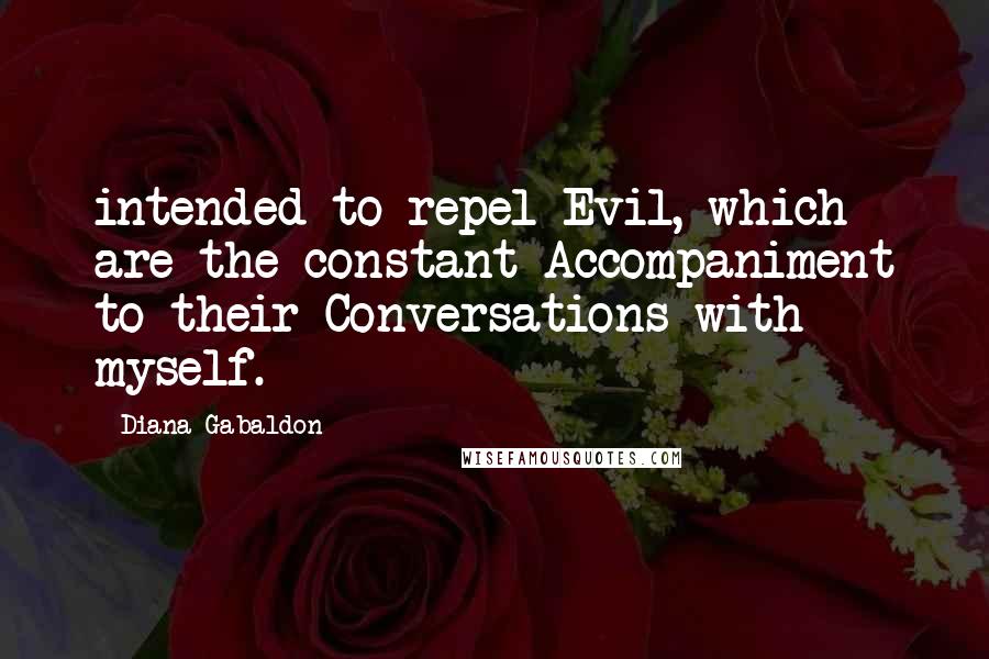 Diana Gabaldon Quotes: intended to repel Evil, which are the constant Accompaniment to their Conversations with myself.