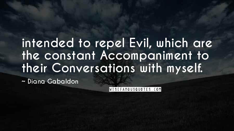 Diana Gabaldon Quotes: intended to repel Evil, which are the constant Accompaniment to their Conversations with myself.