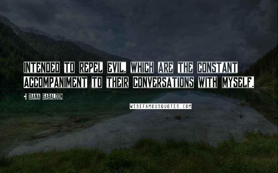 Diana Gabaldon Quotes: intended to repel Evil, which are the constant Accompaniment to their Conversations with myself.