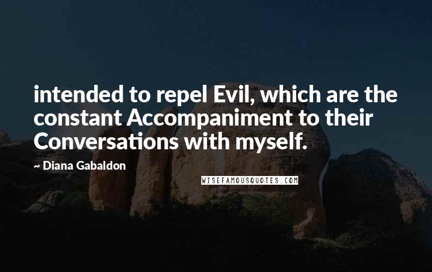 Diana Gabaldon Quotes: intended to repel Evil, which are the constant Accompaniment to their Conversations with myself.