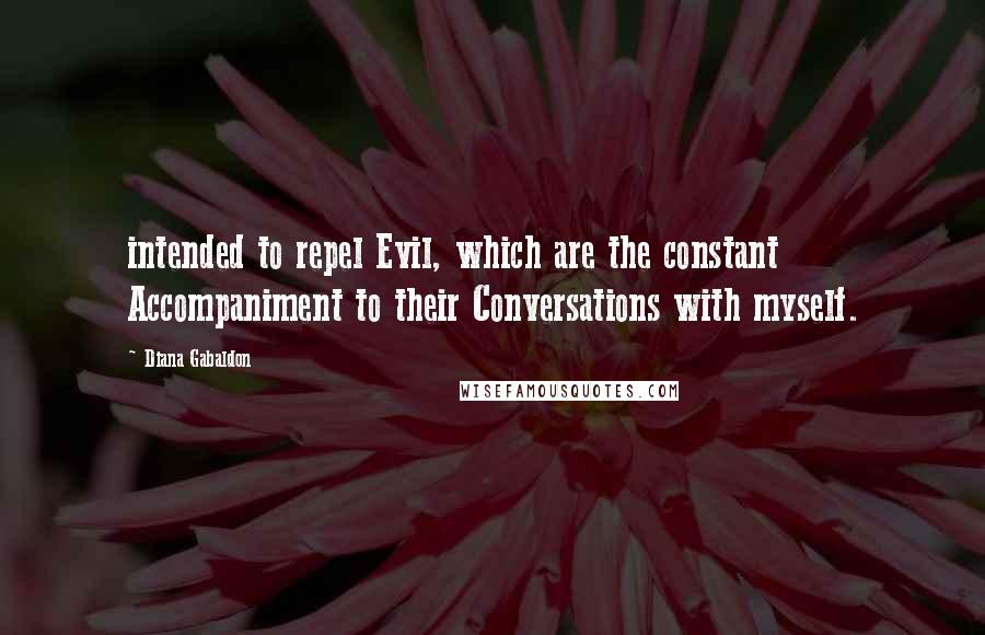 Diana Gabaldon Quotes: intended to repel Evil, which are the constant Accompaniment to their Conversations with myself.