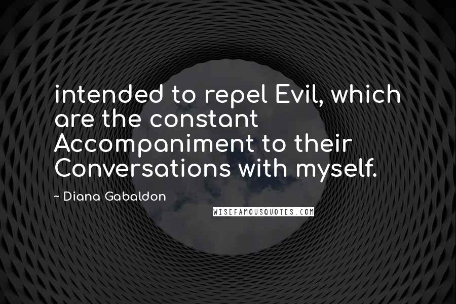 Diana Gabaldon Quotes: intended to repel Evil, which are the constant Accompaniment to their Conversations with myself.