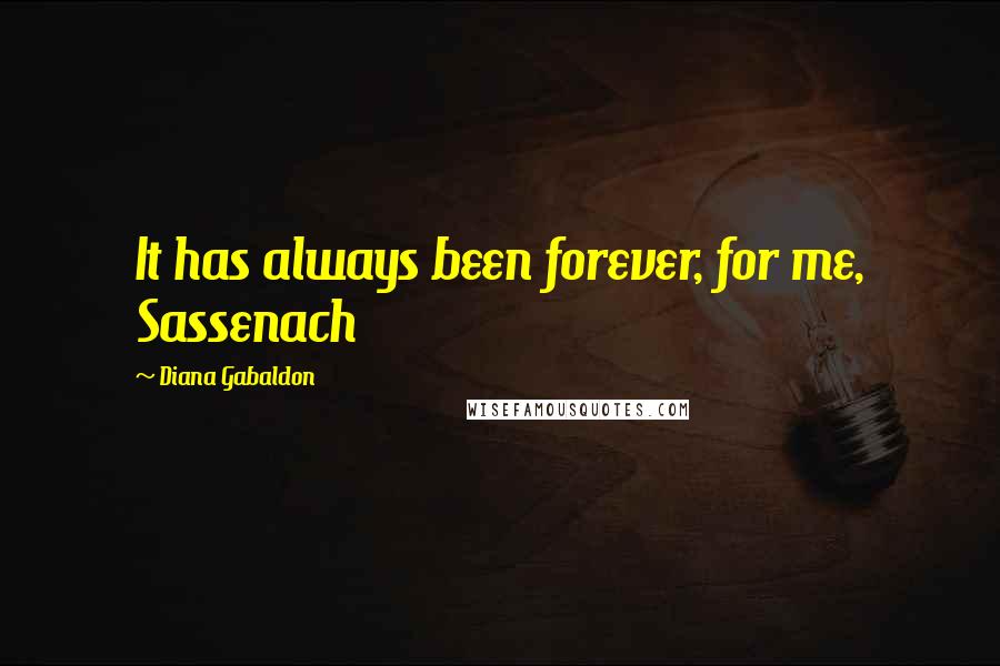 Diana Gabaldon Quotes: It has always been forever, for me, Sassenach