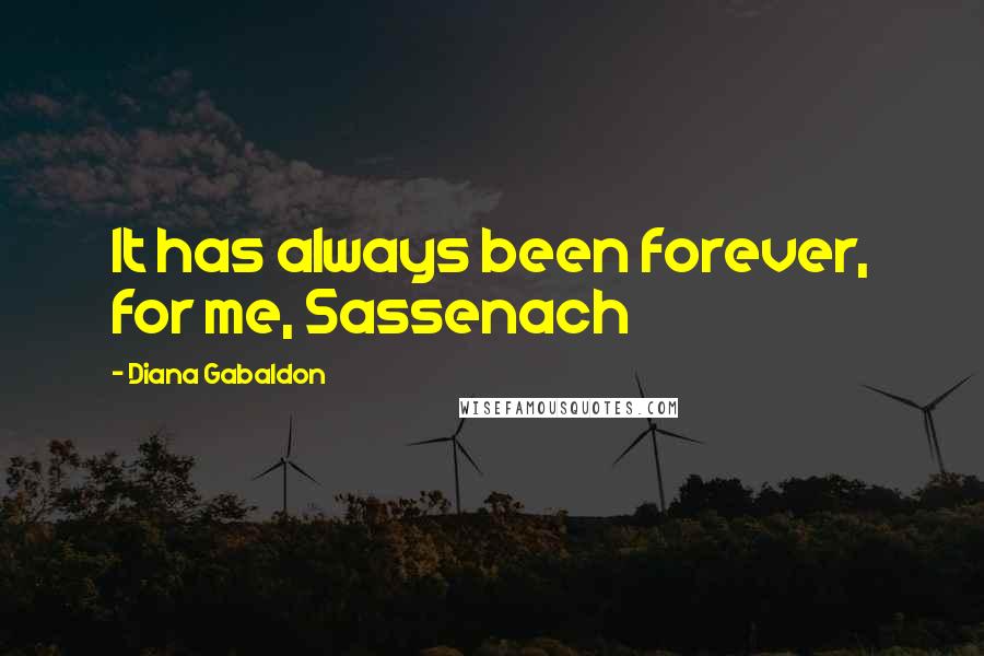 Diana Gabaldon Quotes: It has always been forever, for me, Sassenach