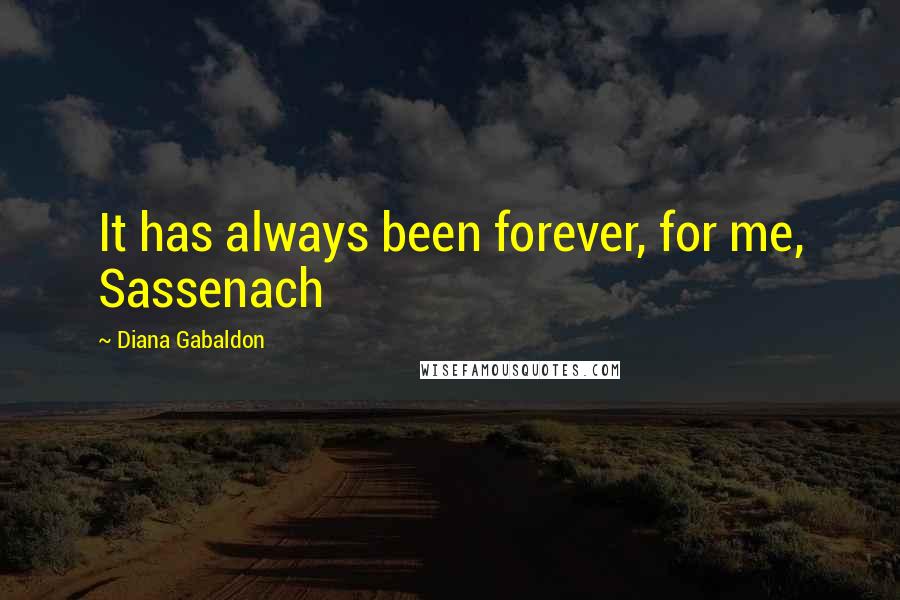 Diana Gabaldon Quotes: It has always been forever, for me, Sassenach