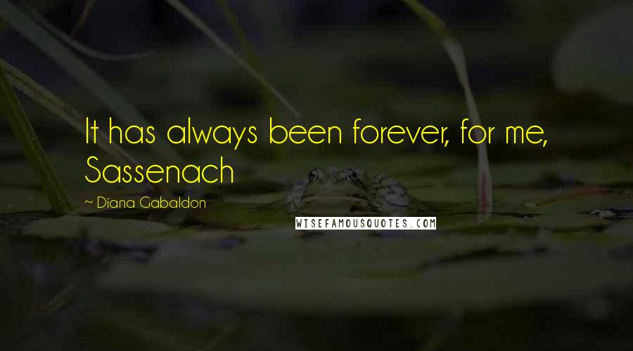 Diana Gabaldon Quotes: It has always been forever, for me, Sassenach