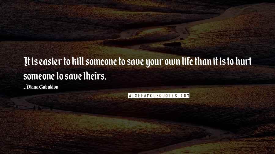 Diana Gabaldon Quotes: It is easier to kill someone to save your own life than it is to hurt someone to save theirs.