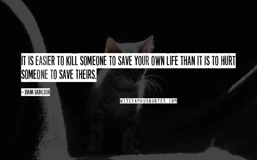 Diana Gabaldon Quotes: It is easier to kill someone to save your own life than it is to hurt someone to save theirs.