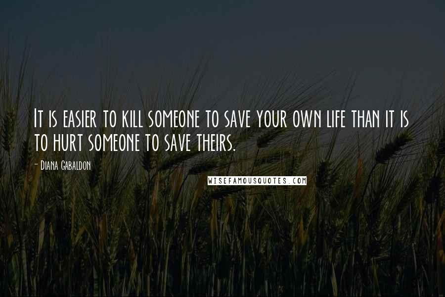 Diana Gabaldon Quotes: It is easier to kill someone to save your own life than it is to hurt someone to save theirs.