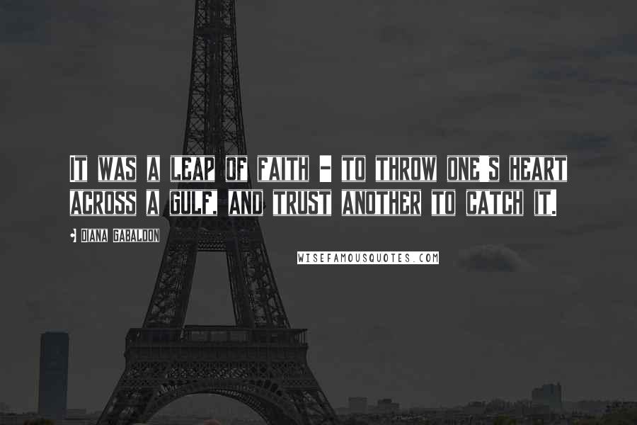 Diana Gabaldon Quotes: It was a leap of faith - to throw one's heart across a gulf, and trust another to catch it.