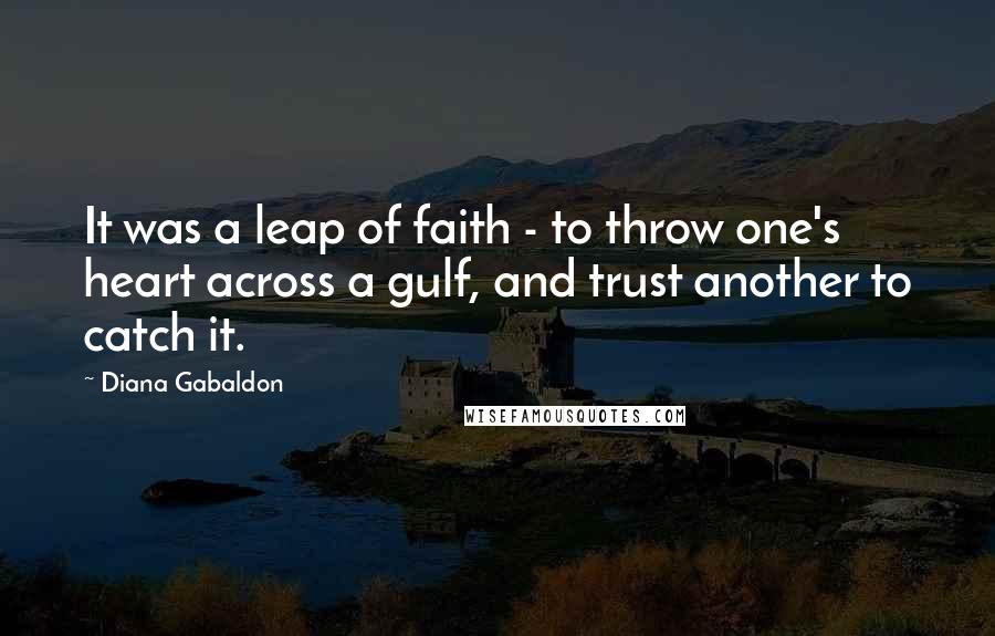 Diana Gabaldon Quotes: It was a leap of faith - to throw one's heart across a gulf, and trust another to catch it.