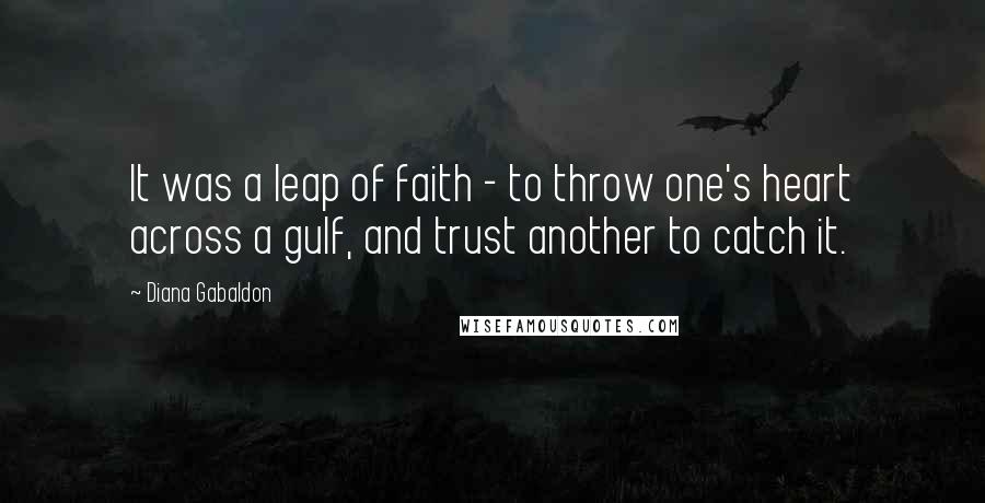 Diana Gabaldon Quotes: It was a leap of faith - to throw one's heart across a gulf, and trust another to catch it.