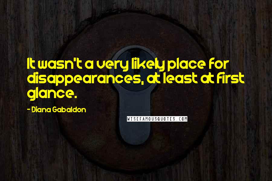 Diana Gabaldon Quotes: It wasn't a very likely place for disappearances, at least at first glance.