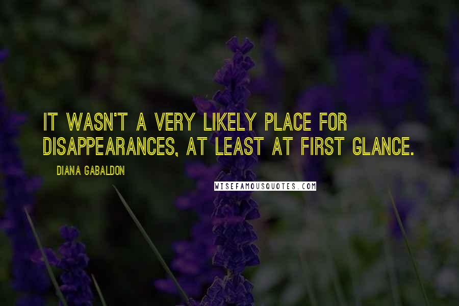 Diana Gabaldon Quotes: It wasn't a very likely place for disappearances, at least at first glance.