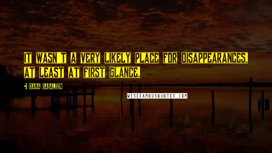 Diana Gabaldon Quotes: It wasn't a very likely place for disappearances, at least at first glance.