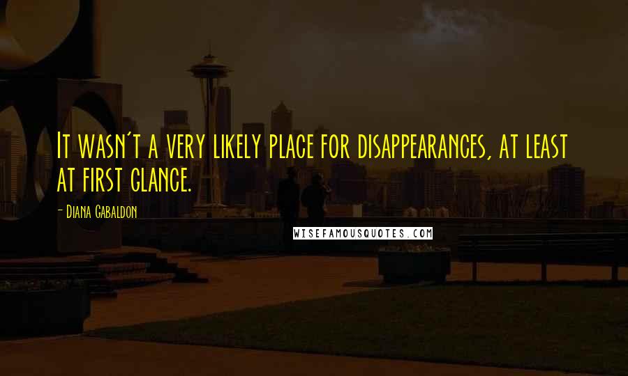 Diana Gabaldon Quotes: It wasn't a very likely place for disappearances, at least at first glance.