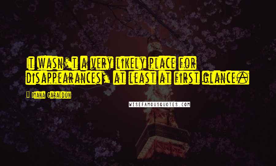 Diana Gabaldon Quotes: It wasn't a very likely place for disappearances, at least at first glance.