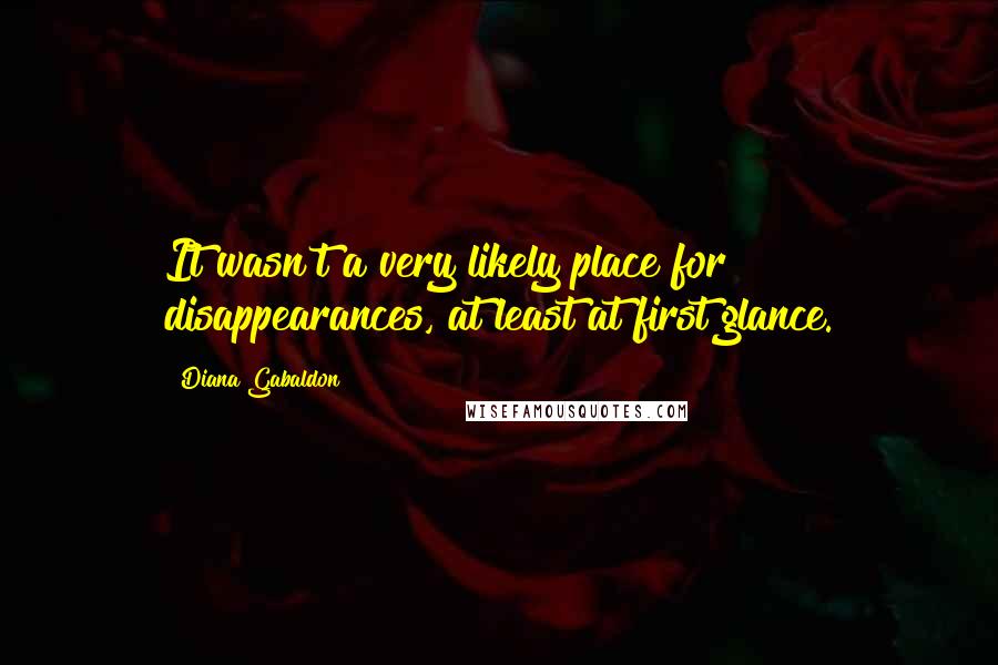 Diana Gabaldon Quotes: It wasn't a very likely place for disappearances, at least at first glance.