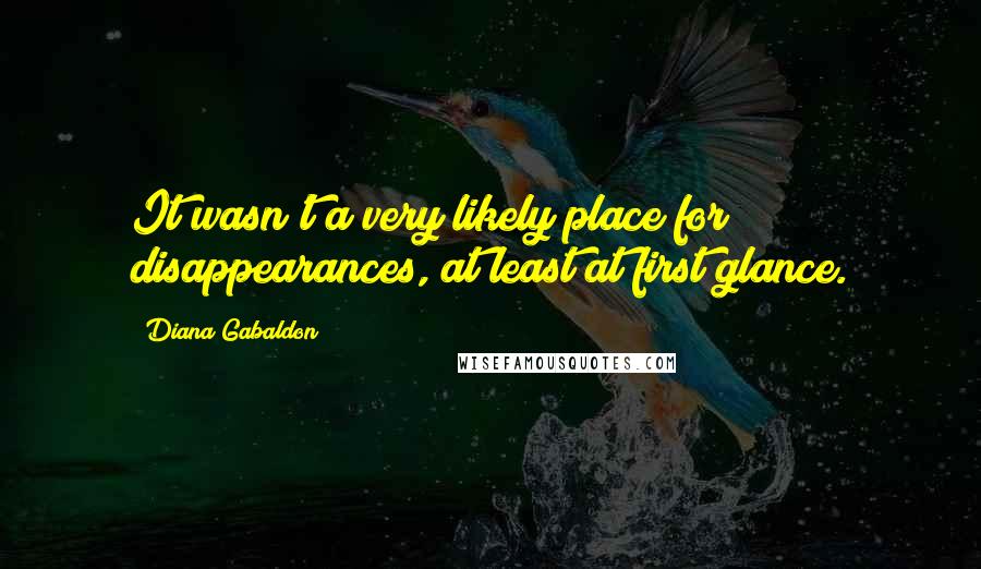 Diana Gabaldon Quotes: It wasn't a very likely place for disappearances, at least at first glance.