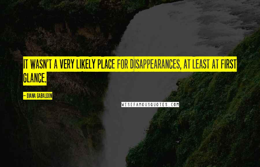 Diana Gabaldon Quotes: It wasn't a very likely place for disappearances, at least at first glance.