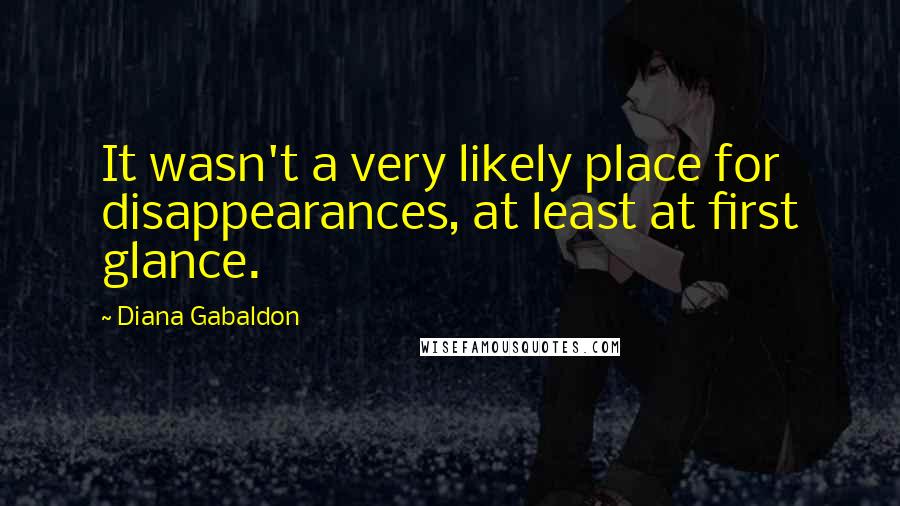 Diana Gabaldon Quotes: It wasn't a very likely place for disappearances, at least at first glance.