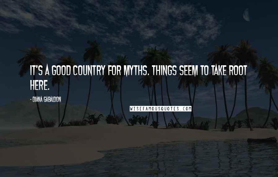 Diana Gabaldon Quotes: It's a good country for myths. Things seem to take root here.