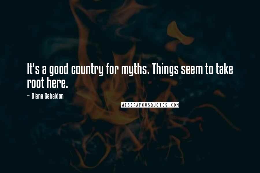 Diana Gabaldon Quotes: It's a good country for myths. Things seem to take root here.