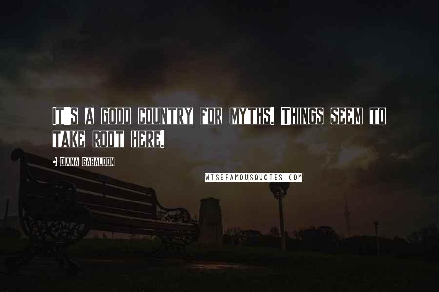 Diana Gabaldon Quotes: It's a good country for myths. Things seem to take root here.