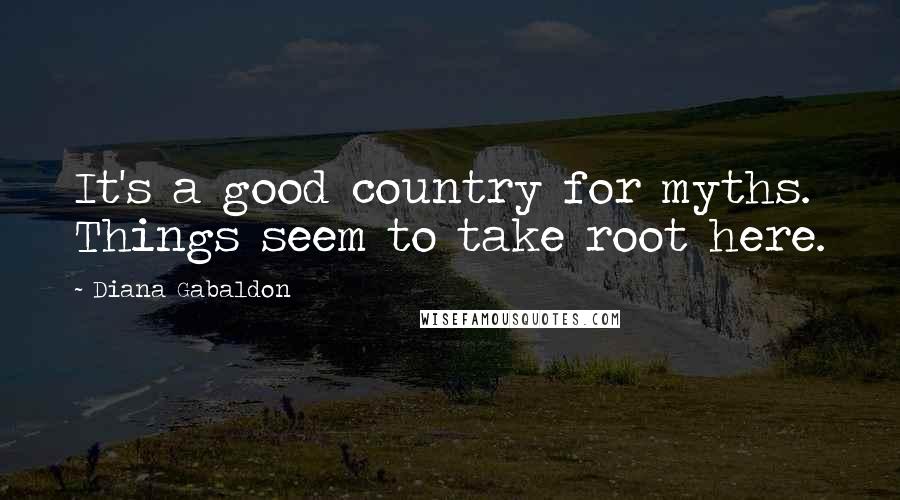 Diana Gabaldon Quotes: It's a good country for myths. Things seem to take root here.