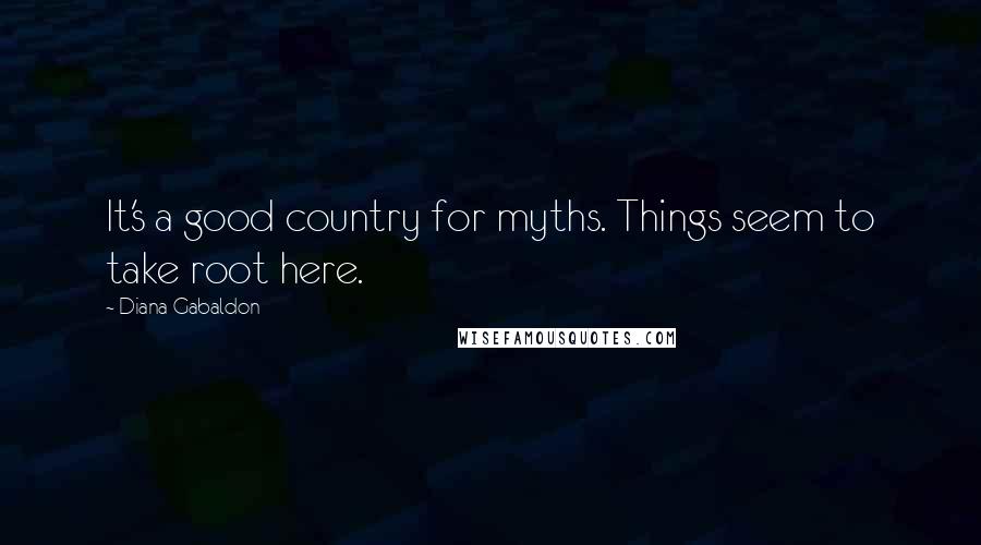 Diana Gabaldon Quotes: It's a good country for myths. Things seem to take root here.