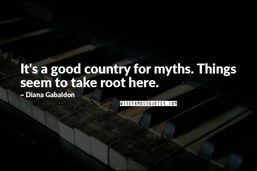 Diana Gabaldon Quotes: It's a good country for myths. Things seem to take root here.