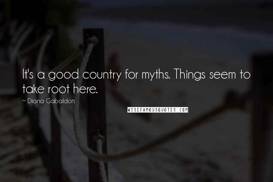 Diana Gabaldon Quotes: It's a good country for myths. Things seem to take root here.