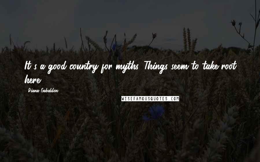 Diana Gabaldon Quotes: It's a good country for myths. Things seem to take root here.