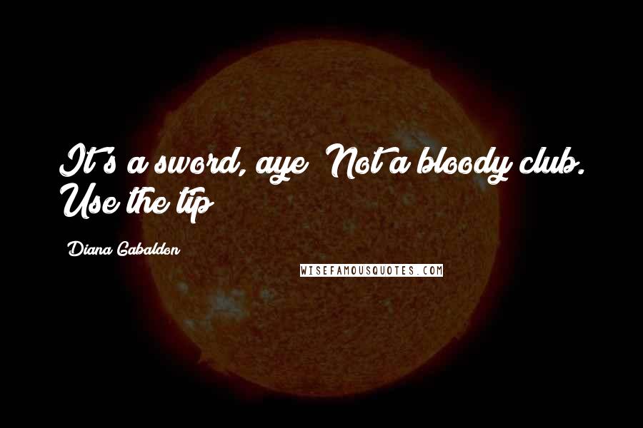 Diana Gabaldon Quotes: It's a sword, aye? Not a bloody club. Use the tip!