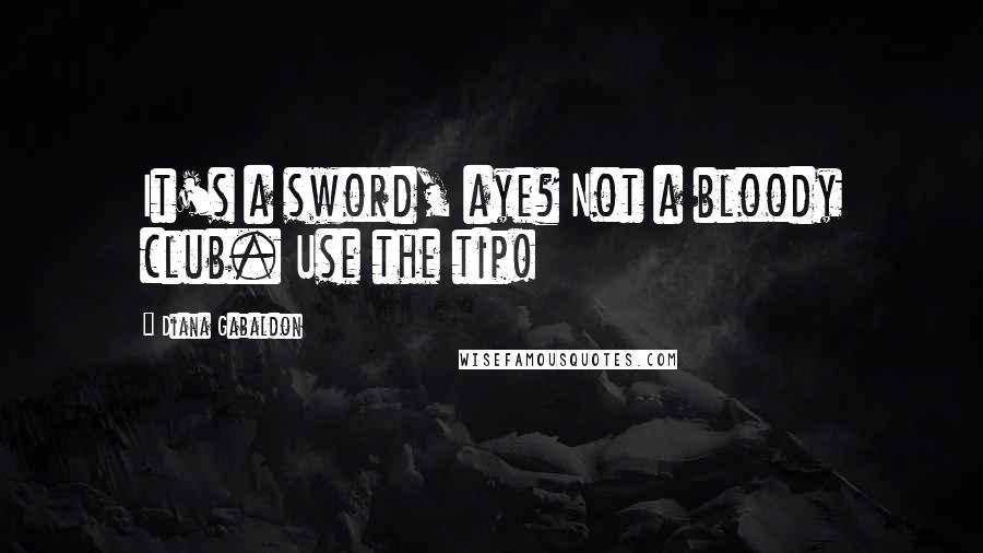 Diana Gabaldon Quotes: It's a sword, aye? Not a bloody club. Use the tip!