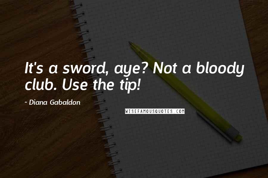 Diana Gabaldon Quotes: It's a sword, aye? Not a bloody club. Use the tip!